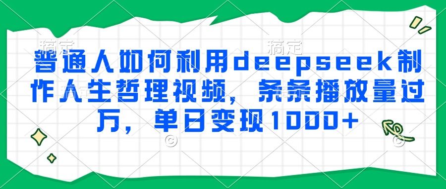 普通人如何利用deepseek制作人生哲理视频，条条播放量过万，单日变现1000+-知享知识库