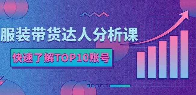 服装带货达人分析课：带你快速了解TOP10账号，玩转服装行业-知享知识库