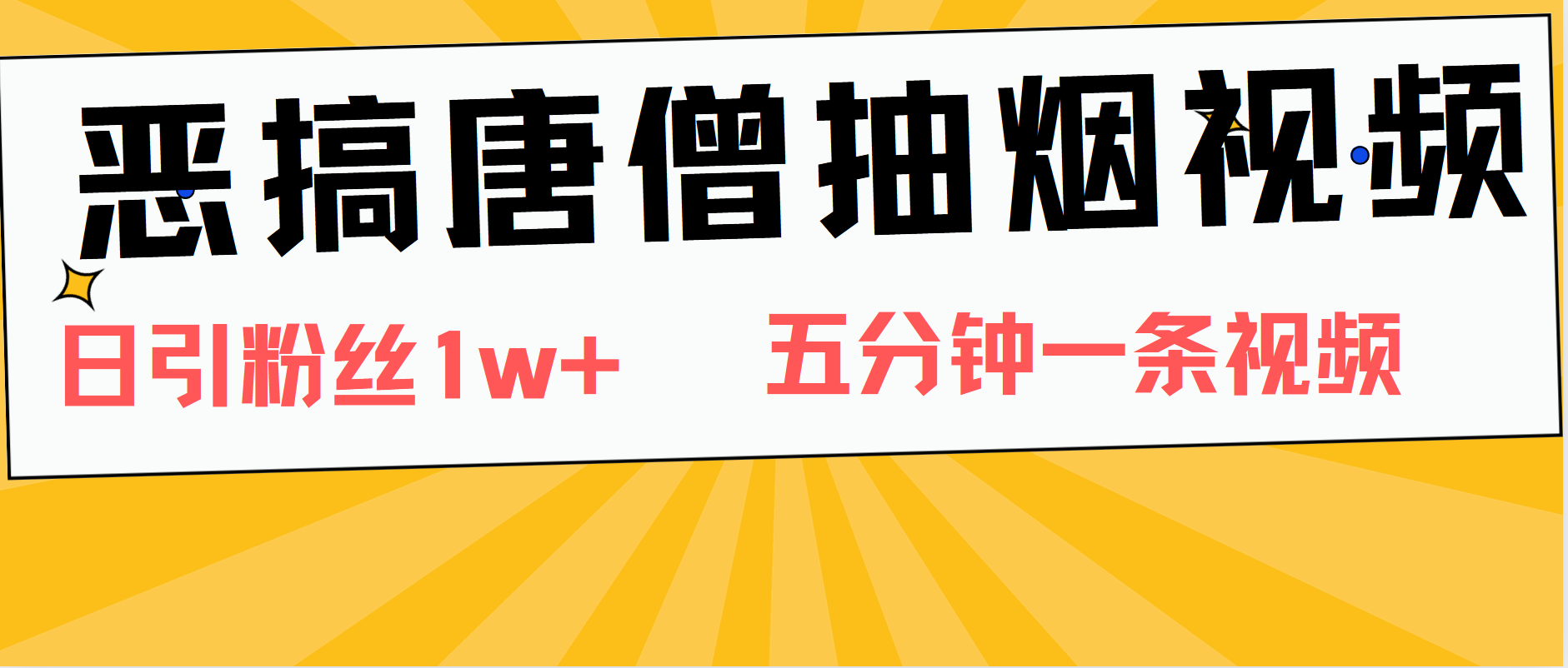 恶搞唐僧抽烟视频,日涨粉1W+,5分钟一条视频-知享知识库