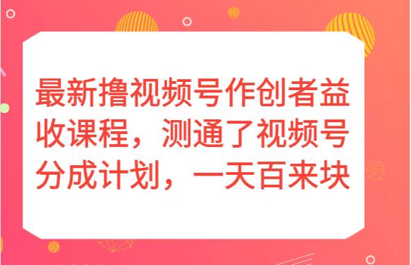 最新撸视频号作创者益收课程，测通了视频号分成计划，一天百来块！-知享知识库