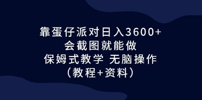 靠蛋仔派对日入3600+，会截图就能做，保姆式教学 无脑操作（教程+资料）-知享知识库