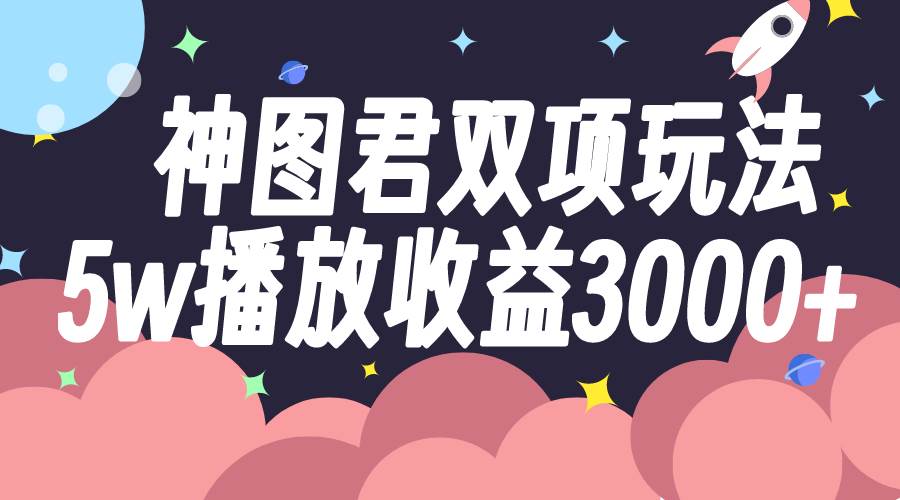 神图君双项玩法5w播放收益3000+-知享知识库