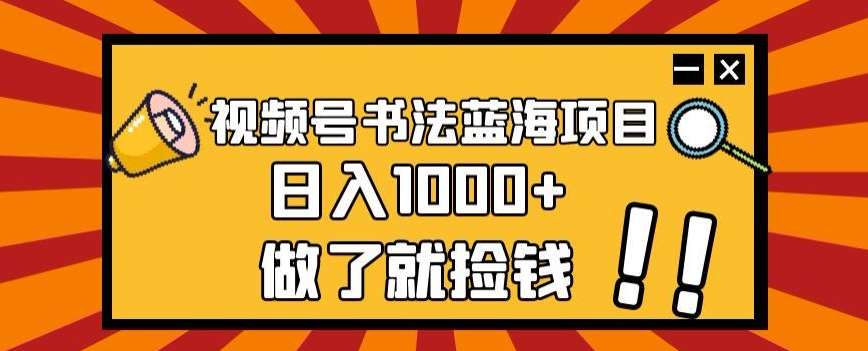 视频号书法蓝海项目，玩法简单，日入1000+【揭秘】-知享知识库