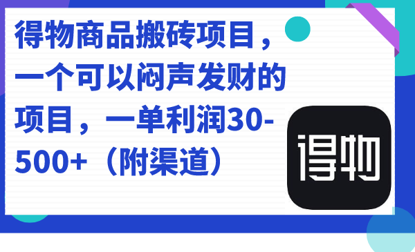 得物商品搬砖项目，一个可以闷声发财的项目，一单利润30-500+（附渠道）-知享知识库