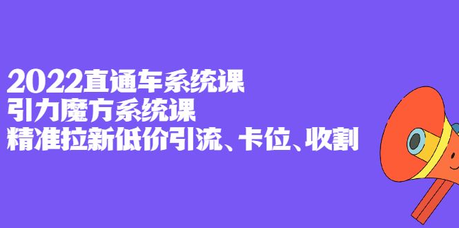 2022直通车系统课+引力魔方系统课,精准拉新低价引流、卡位、收割-知享知识库