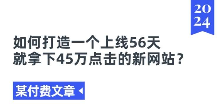 某付费文章《如何打造一个上线56天就拿下45万点击的新网站?》-知享知识库
