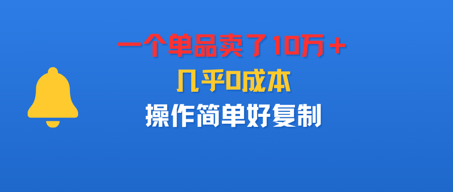 一个单品卖了10万+,几乎0成本,操作简单好复制-知享知识库