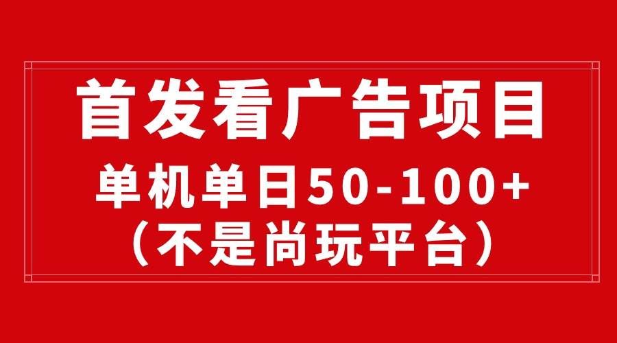 （10248期）最新看广告平台（不是尚玩），单机一天稳定收益50-100+-知享知识库