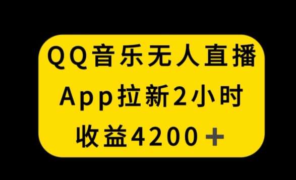 QQ音乐无人直播APP拉新,2小时收入4200,不封号新玩法【揭秘】-知享知识库