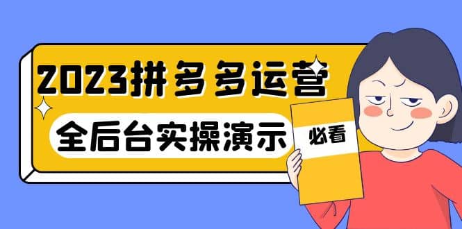 2023拼多多·运营：14节干货实战课，拒绝-口嗨，全后台实操演示-知享知识库