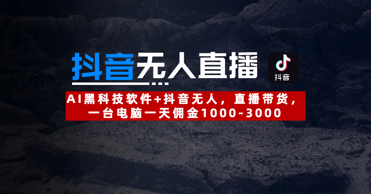 【抖音无人直播】AI黑科技软件+抖音无人直播带货，一台电脑一天佣金1000-3000-知享知识库