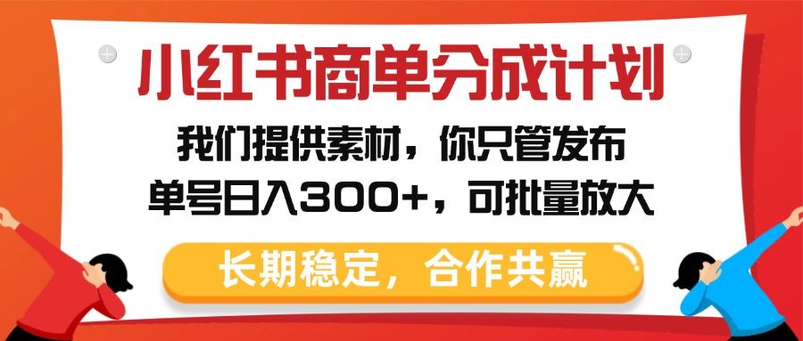 小红书商单分成计划，我们提供素材，你只管发布，单号日入300+，可批量放大-知享知识库