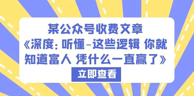 某公众号收费文章《深度：听懂-这些逻辑 你就知道富人 凭什么一直赢了》-知享知识库