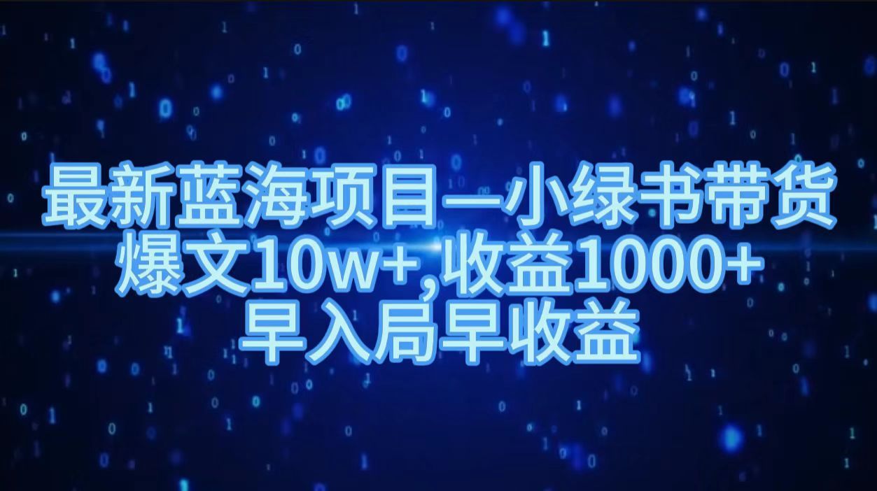 最新蓝海项目小绿书带货，爆文10w＋，收益1000＋，早入局早获益！！-知享知识库