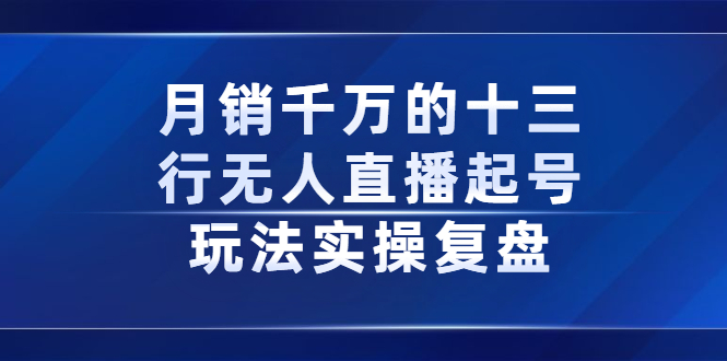 月销千万的十三行无人直播起号玩法实操复盘分享-知享知识库
