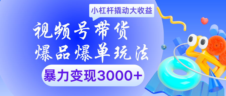 视频号带货爆品爆单玩法小杠杆撬动大收益暴力变现3000+-知享知识库