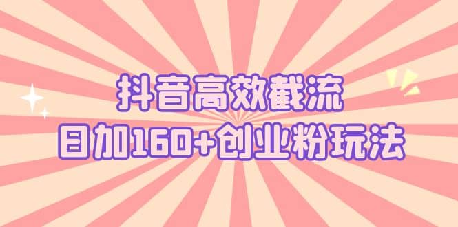 抖音高效截流日加160+创业粉玩法：详细操作实战演示！-知享知识库