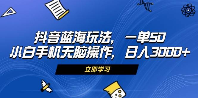 （13273期）抖音蓝海玩法，一单50，小白手机无脑操作，日入3000+-知享知识库