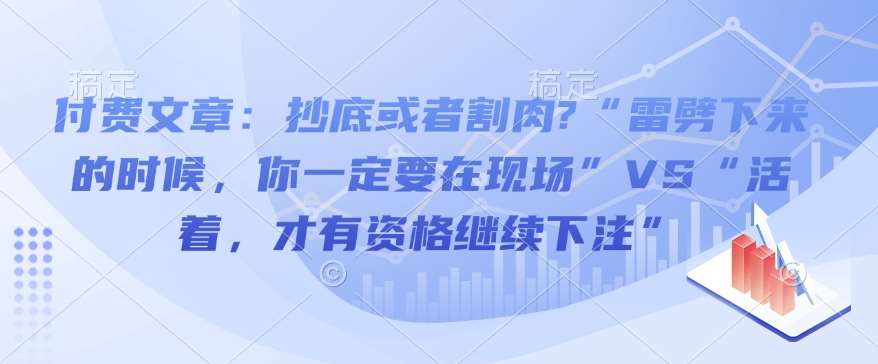 付费文章：抄底或者割肉?“雷劈下来的时候，你一定要在现场”VS“活着，才有资格继续下注”-知享知识库