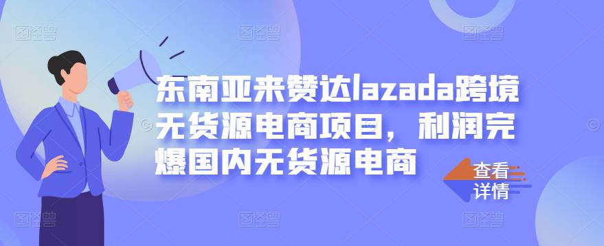 东南亚来赞达lazada跨境无货源电商项目，利润完爆国内无货源电商-知享知识库