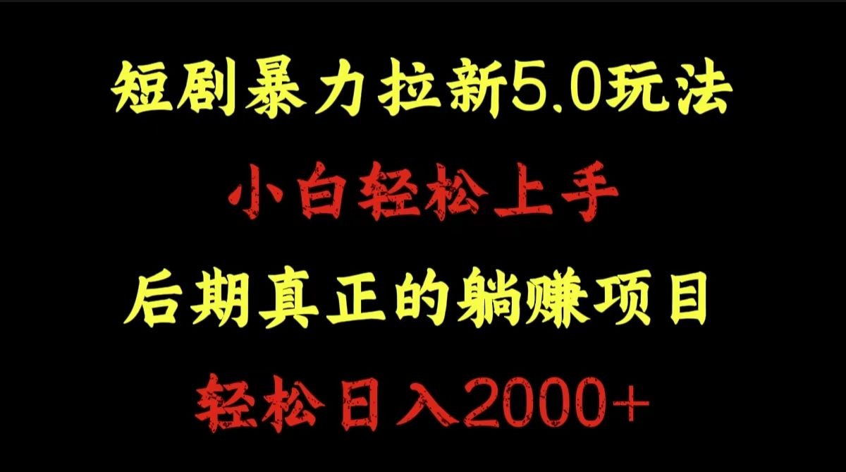 短剧暴力拉新5.0玩法。小白轻松上手。后期真正躺赚的项目。轻松日入2000+-知享知识库
