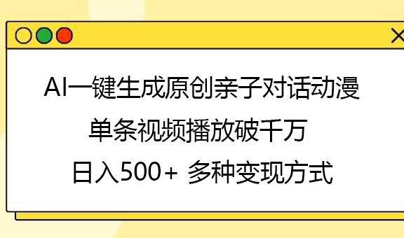 AI一键生成原创亲子对话动漫,单条视频播放破千万 ,日入500+,多种变现方式-知享知识库