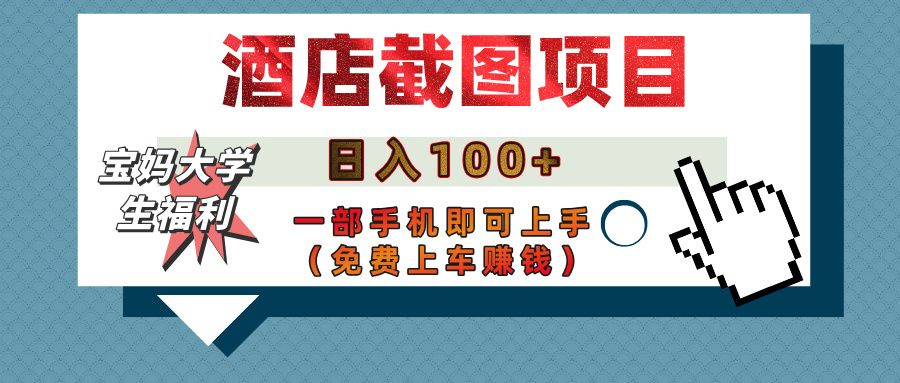【宝妈大学生福利】酒店截图项目，日入100+，一部手机即可上手（免费上车赚钱）-知享知识库