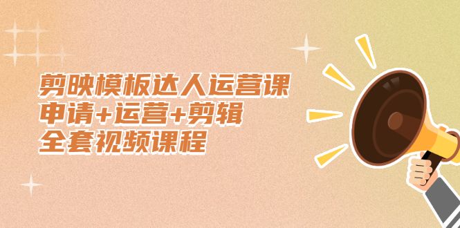 剪映模板达人运营课，申请+运营+剪辑全套视频课程-知享知识库