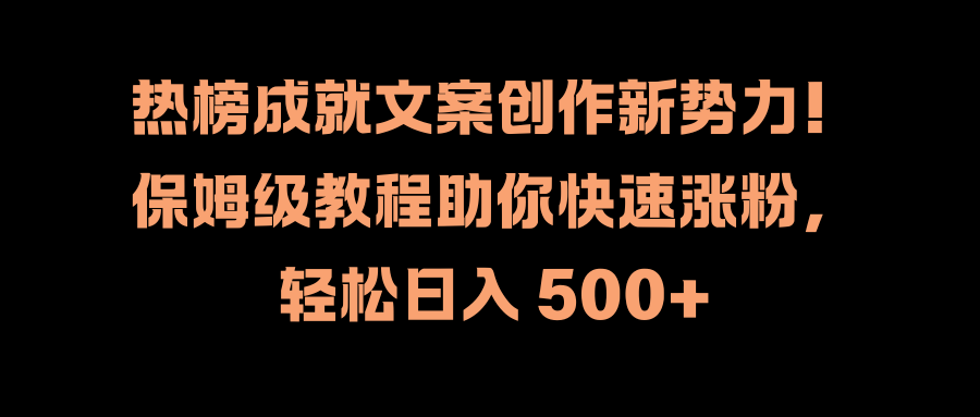 热榜成就文案创作新势力！保姆级教程助你快速涨粉，轻松日入 500+-知享知识库