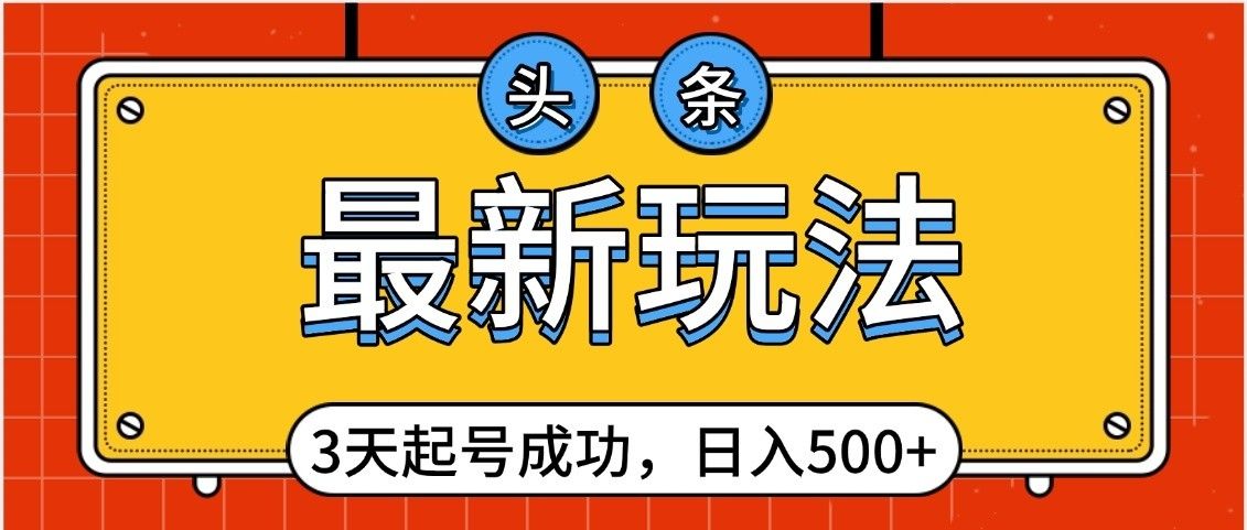 头条,最新玩法,3天起号成功,日入500+,小白轻松上手-知享知识库