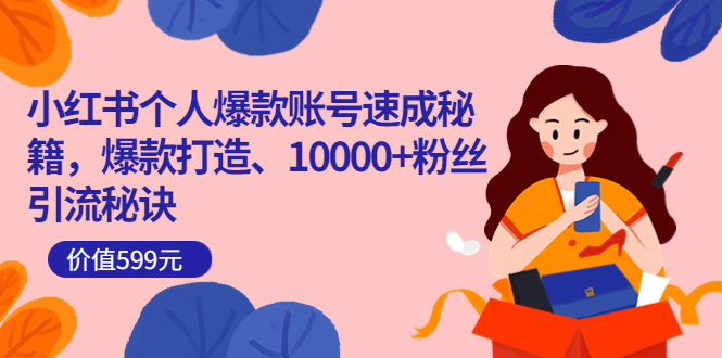 小红书个人爆款账号速成秘籍，爆款打造、10000+粉丝引流秘诀（价值599）-知享知识库