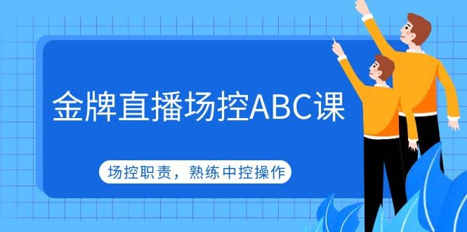 金牌直播场控ABC课，场控职责，熟练中控操作-知享知识库