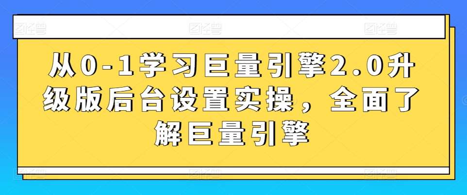 从0-1学习巨量引擎2.0升级版后台设置实操，全面了解巨量引擎-知享知识库