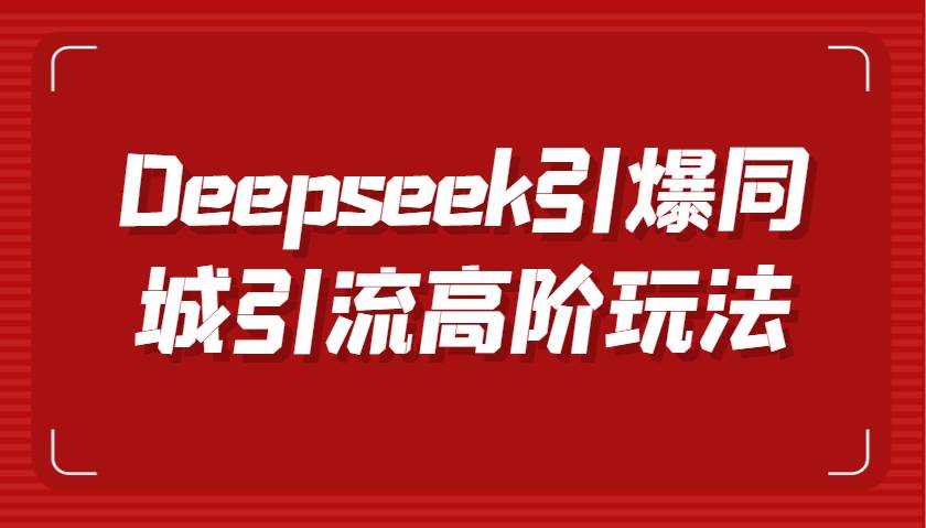 Deepseek引爆同城引流高阶玩法，掌握短视频创作与数字人技术，实现高效转化与传播-知享知识库