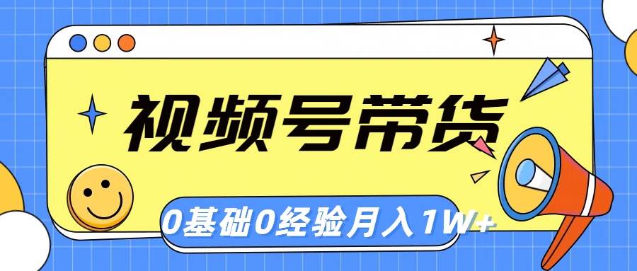 (10723期)视频号轻创业带货,零基础,零经验,月入1w+-知享知识库