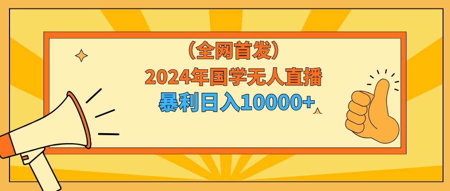 2024年国学无人直播暴力日入10000+小白也可操作-知享知识库