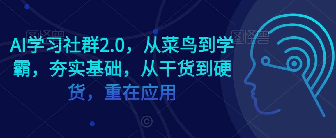 AI学习社群2.0，从菜鸟到学霸，夯实基础，从干货到硬货，重在应用-知享知识库