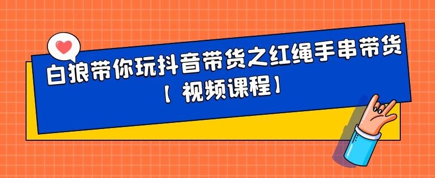 白狼带你玩抖音带货之红绳手串带货【视频课程】-知享知识库