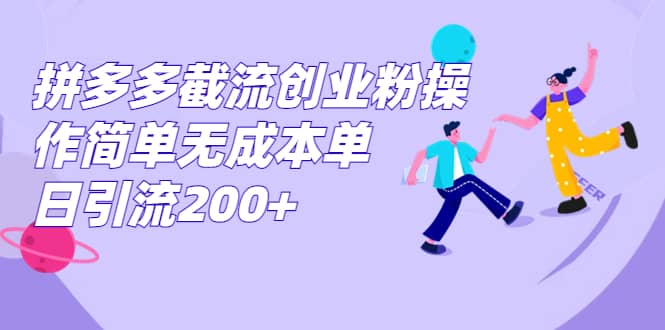 拼多多截流创业粉操作简单无成本单日引流200+-知享知识库