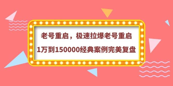 老号重启，极速拉爆老号重启1万到150000经典案例完美复盘-知享知识库