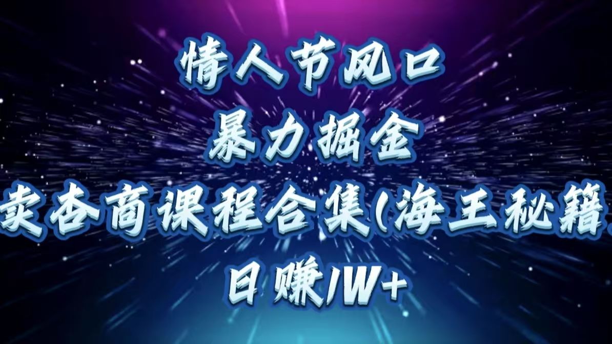 情人节风口,暴力掘金!卖杏商课程合集(海王秘籍),日赚1W+-知享知识库
