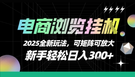 电商浏览挂G，2025全新玩法，新手轻松日入3张+可矩阵可放大【揭秘】-知享知识库