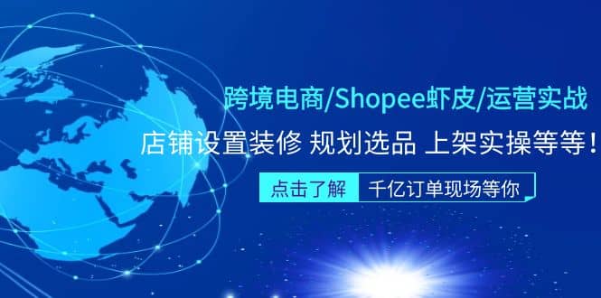 跨境电商/Shopee虾皮/运营实战训练营：店铺设置装修 规划选品 上架实操等等-知享知识库