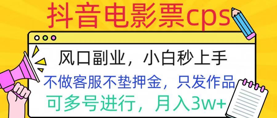 抖音电影票cps,风口副业,不需做客服垫押金,操作简单,月入3w+-知享知识库
