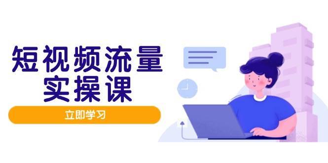 短视频流量实战班，人设打造内容优化，矩阵投放管控有序，助力流量变现路-知享知识库