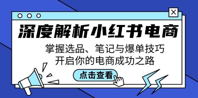 深度解析小红书电商：掌握选品、笔记与爆单技巧，开启你的电商成功之路-知享知识库