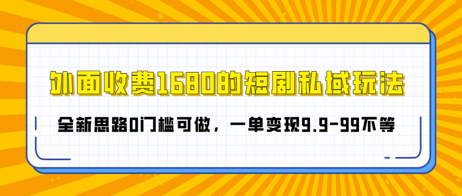 外面收费1680的短剧私域玩法,全新思路0门槛可做,一单变现9.9-99不等-知享知识库