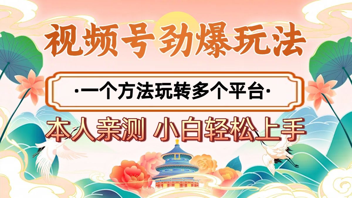 2025年视频号劲爆玩法,一个方法玩转多个平台 小白也能轻松上手-知享知识库
