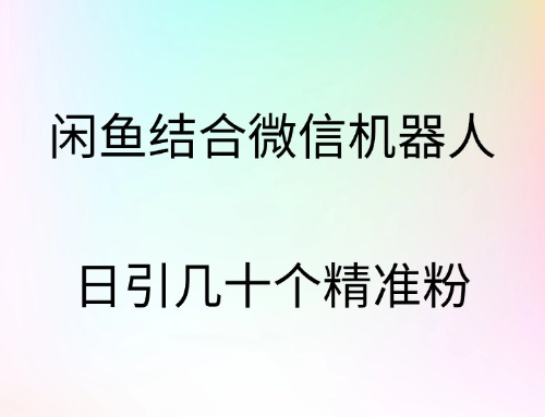 闲鱼结合微信机器人，日引几十个精准粉-知享知识库