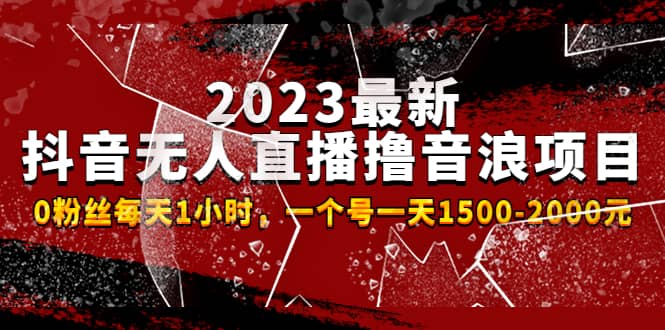 2023最新抖音无人直播撸音浪项目，0粉丝每天1小时，一个号一天1500-2000元-知享知识库